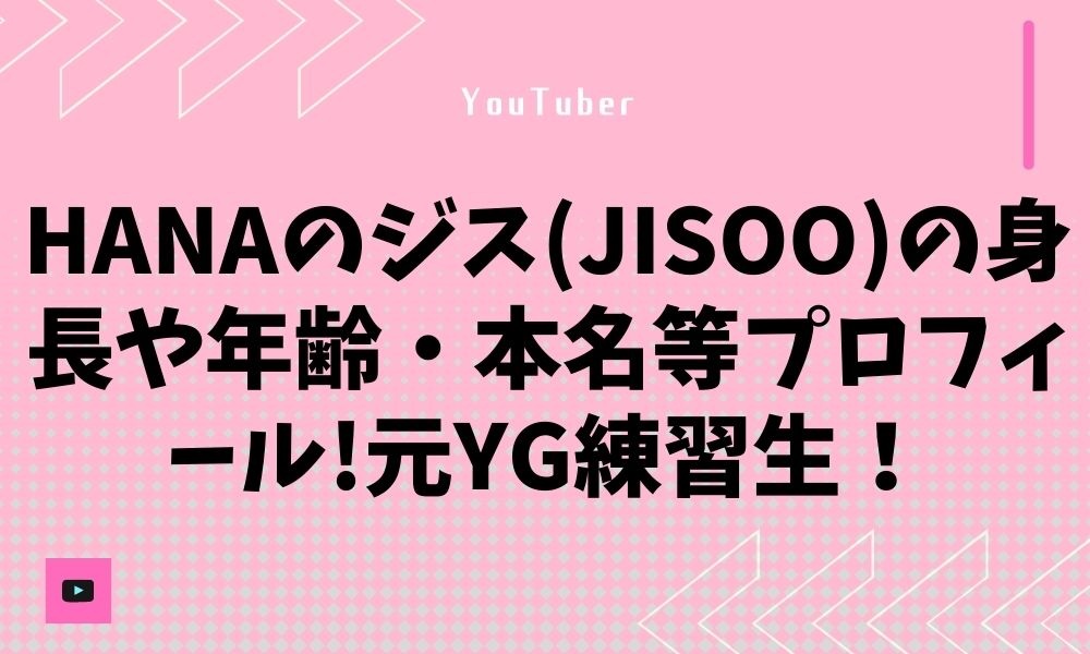 HANAのジス(JISOO)の身長や年齢・本名等プロフィール!元YG練習生!